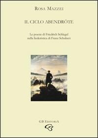 Il ciclo Abendröte. Le poesie di Friedrich Schlegel nella liederistica di Franz Schubert - Rosa Mazzei - Libro Ginevra Bentivoglio EditoriA 2008, Ateneo | Libraccio.it