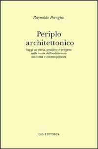 Periplo architettonico. Saggi su teoria, pensiero e progetto nella storia dell'architettura moderna e contemporanea - Raynaldo Perugini - Libro Ginevra Bentivoglio EditoriA 2008, Extemporanea | Libraccio.it