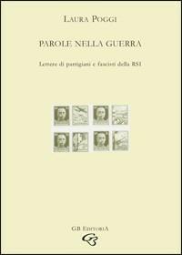 Parole nella guerra. Lettere di partigiani e fascisti della RSI - Laura Poggi - Libro Ginevra Bentivoglio EditoriA 2008, Ateneo | Libraccio.it