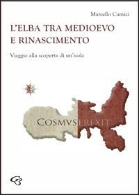 L' Elba tra Medioevo e Rinascimento. Viaggio alla scoperta di un'isola - Marcello Camici - Libro Ginevra Bentivoglio EditoriA 2009, Extravagantes | Libraccio.it