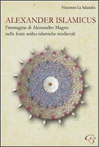 Alexander Islamicus. L'immagine di Alessandro Magno nelle fonti arabo-islamiche medievali - Vincenzo La Salandra - Libro Ginevra Bentivoglio EditoriA 2012, Extravagantes | Libraccio.it