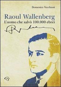 Raoul Wallenberg. L'uomo che salvò 100.000 ebrei - Domenico Vecchioni - Libro Ginevra Bentivoglio EditoriA 2012, Anastatica | Libraccio.it