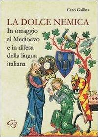 La dolce nemica. In omaggio al Medioevo e in difesa della lingua italiana - Carlo Gallina - Libro Ginevra Bentivoglio EditoriA 2012, Extravagantes | Libraccio.it