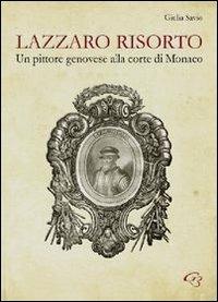 Lazzaro risorto. Un pittore genovese alla corte di Monaco. Lazzaro Calvi al Palais de Monaco. Nuove possibili ipotesi di attribuzione - Giulia Savio - Libro Ginevra Bentivoglio EditoriA 2012, Arti | Libraccio.it