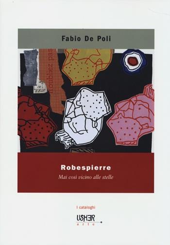 Robespierre. Mai così vicino alle stelle. Ediz. illustrata - Fabio De Poli - Libro La Casa Usher 2013, Usher arte. I cataloghi | Libraccio.it