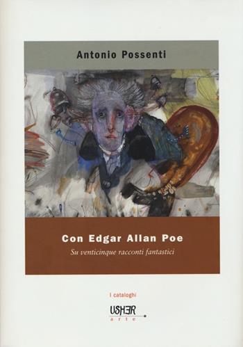 Con Edgar Allan Poe. Su venticinque racconti fantastici. Ediz. illustrata - Antonio Possenti - Libro La Casa Usher 2013, Usher arte. I cataloghi | Libraccio.it