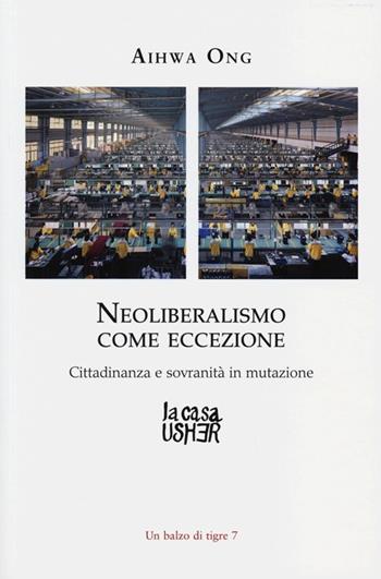 Neoliberalismo come eccezione. Cittadinanza e sovranità in mutazione - Aihwa Ong - Libro La Casa Usher 2013, Balzo di tigre | Libraccio.it