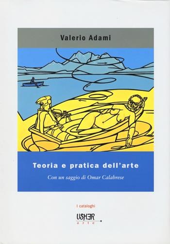 Teoria e pratica dell'arte. Disegni, dipinti e acquerelli. Ediz. illustrata - Valerio Adami - Libro La Casa Usher 2013 | Libraccio.it