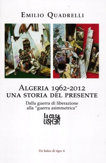 Algeria 1962-2012: una storia del presente. Dalla guerra di liberazione alla «guerra asimmetrica» - Emilio Quadrelli - Libro La Casa Usher 2012, Balzo di tigre | Libraccio.it