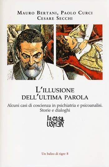 L'illusione dell'ultima parola. Alcuni casi di coscienza in psichiatria e psicoanalisi. Storie e dialoghi - Mauro Bertani, Paolo Curci, Cesare Secchi - Libro La Casa Usher 2013, Balzo di tigre | Libraccio.it