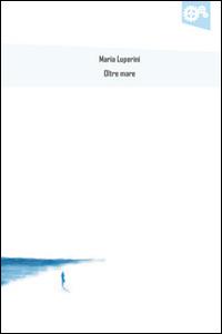 Oltre mare - Maria Luperini - Libro I Sognatori 2014, Piani inclinati | Libraccio.it