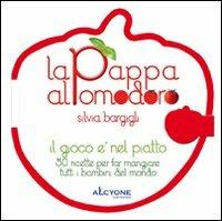 La pappa al pomodoro. Il gioco è nel piatto. 50 ricette per far mangiare tutti i bambini del mondo - Silvia Bargigli - Libro Alcyone Casa Editrice 2011 | Libraccio.it