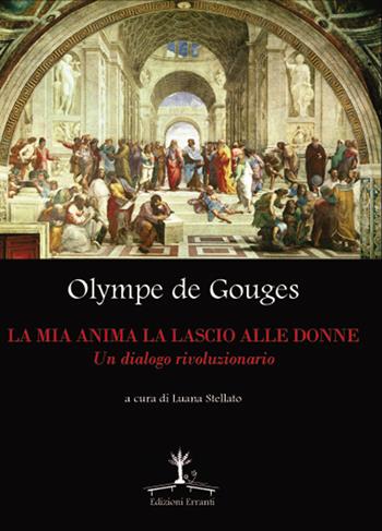 La mia anima la lascio alle donne. Un dialogo rivoluzionario - Olympe de Gouges - Libro Erranti 2013, Sui generis | Libraccio.it
