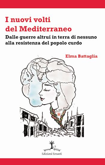 I nuovi volti del Mediterraneo. Dalle guerre altrui in terra di nessuno alla resistenza del popolo curdo - Elma Battaglia - Libro Erranti 2017 | Libraccio.it