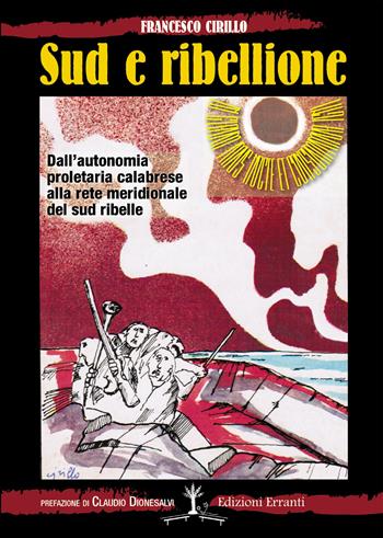 Sud e ribellione. Dall'autonomia proletaria calabrese alla rete meridionale del sud ribelle - Francesco Cirillo - Libro Erranti 2017 | Libraccio.it