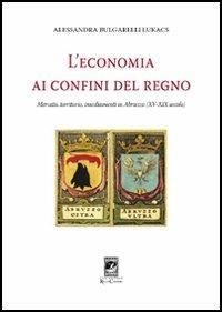L'economia al confino del Regno - Alessandra Bulgarelli Lukacs - Libro Carabba 2006, Economia e società | Libraccio.it