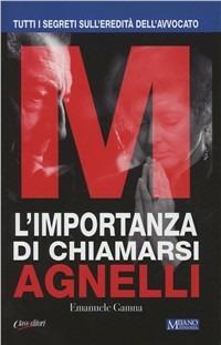 L'importanza di chiamarsi Agnelli. Tutti i segreti sull'eredità dell'avvocato - Emanuele Gamna - Libro Class Editori 2011 | Libraccio.it