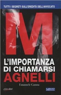 L' importanza di chiamarsi Agnelli. Tutti i segreti sull'eredità dell'avvocato - Emanuele Gamna - Libro Class Editori 2011 | Libraccio.it