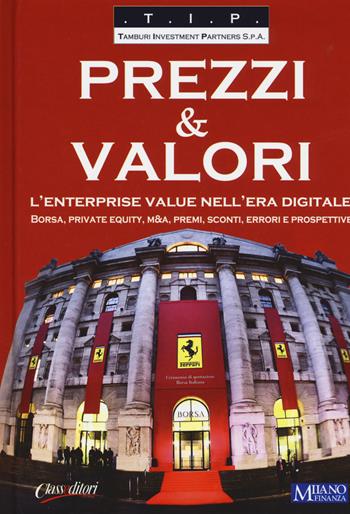 Prezzi & valori. L'enterprise value nell'era digitale. Borsa, private equity, M&A, premi, sconti, errori e prospettive  - Libro Class Editori 2017 | Libraccio.it