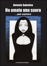 Ho amato una suora... può capitare - Antonio Sabatino - Libro La Versiliana 2011, Il pungitopo | Libraccio.it