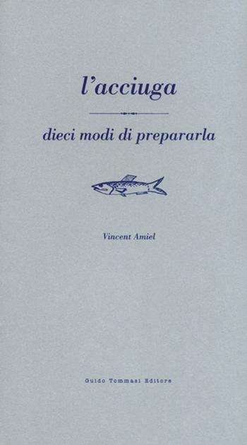 Acciuga. Dieci modi per prepararla - Vincent Amiel - Libro Guido Tommasi Editore-Datanova 2007 | Libraccio.it