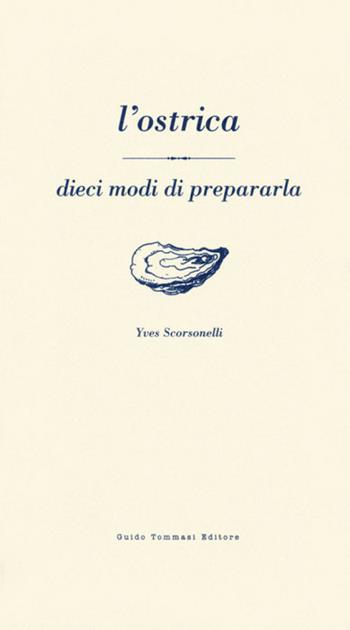 L' ostrica - Yves Scorsonelli - Libro Guido Tommasi Editore-Datanova 2009, Dieci modi di... | Libraccio.it