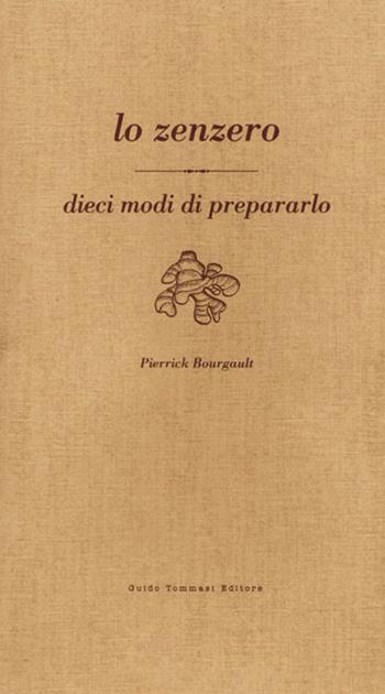 Lo zenzero. Dieci modi di prepararlo - Pierrick Bourgault - Libro Guido Tommasi Editore-Datanova 2007 | Libraccio.it