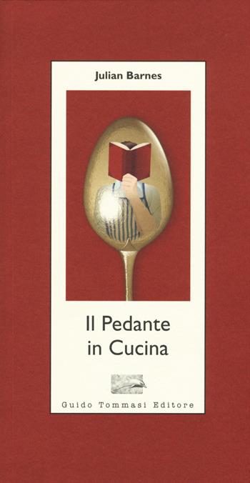 Il pedante in cucina - Julian Barnes - Libro Guido Tommasi Editore-Datanova 2015, Parole in pentola | Libraccio.it