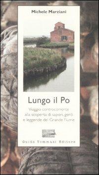 Lungo il Po. Viaggio controcorrente alla scoperta di sapori, genti e leggende del grande fiume - Michele Marziani - Libro Guido Tommasi Editore-Datanova 2008, Parole in pentola | Libraccio.it