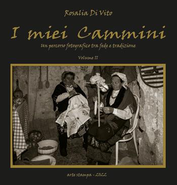 I miei cammini. Un percorso fotografico tra fede e tradizione. Ediz. illustrata. Vol. 2 - Rosalia Di Vito - Libro Tipografia Arte Stampa 2022 | Libraccio.it