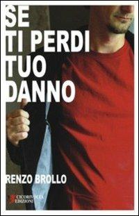 Se ti perdi tuo danno - Renzo Brollo - Libro Cicorivolta 2007, I quaderni di Cico | Libraccio.it