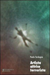 Artista, attrice, terrorista - Paolo Tardugno - Libro Cicorivolta 2009, I quaderni di Cico | Libraccio.it