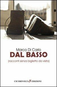 Dal basso (racconti senza biglietto da visita) - Marco Di Carlo - Libro Cicorivolta 2009, I quaderni di Cico | Libraccio.it