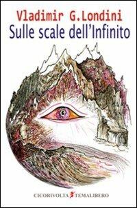 Sulle scale dell'infinito - Vladimir G. Londini - Libro Cicorivolta 2009, Temalibero | Libraccio.it