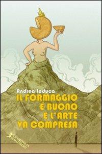 Il formaggio è buono e l'arte va compresa - Andrea Loduca - Libro Cicorivolta 2009, Temalibero | Libraccio.it