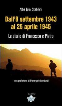 Dall'8 settembre 1943 al 25 aprile 1945. Le storie di Francesco e Pietro - Alba Mor Stabilini - Libro Espansione Grafica 2011 | Libraccio.it