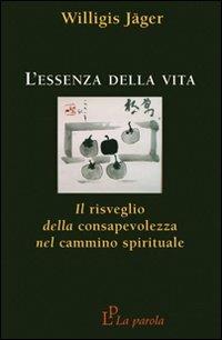 L'essenza della vita. Il risveglio della consapevolezza nel cammino spirituale - Willigis Jäger - Libro La Parola 2007 | Libraccio.it