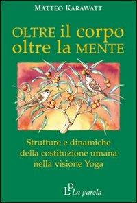 Oltre il corpo oltre la mente. Strutture e dinamiche della costituzione umana nella visione yoga - Matteo Karawatt - Libro La Parola 2007 | Libraccio.it