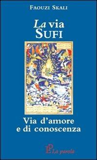 La via sufi. Via d'amore e di conoscenza - Faouzi Skali - Libro La Parola 2008 | Libraccio.it