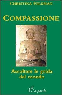 Compassione. Ascoltare le grida del mondo - Christina Feldman - Libro La Parola 2007 | Libraccio.it