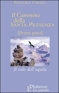 Il cammino della santa presenza. Il volo dell'aquila - Pasquale Chiaro - Libro La Parola 2009 | Libraccio.it