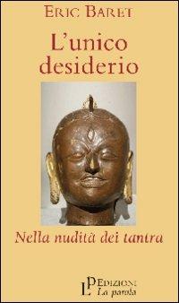 L'unico desiderio. Nella nudità dei tantra - Éric Baret - Libro La Parola 2010 | Libraccio.it