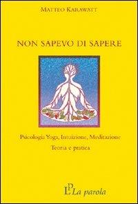 Non sapevo di sapere. Psicologia yoga, intuizione, meditazione. Teoria e pratica - Matteo Karawatt - Libro La Parola 2012 | Libraccio.it