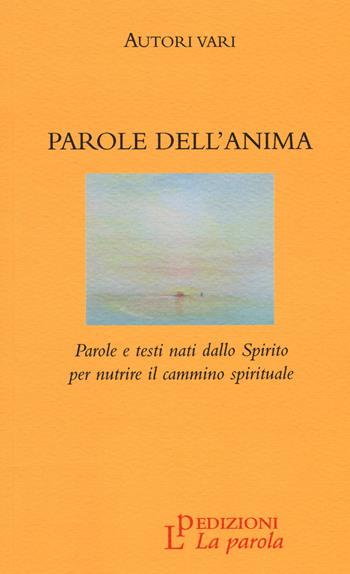 Parole dell'anima. Parole e testi nati dallo Spirito per nutrire il cammino spirituale  - Libro La Parola 2015 | Libraccio.it