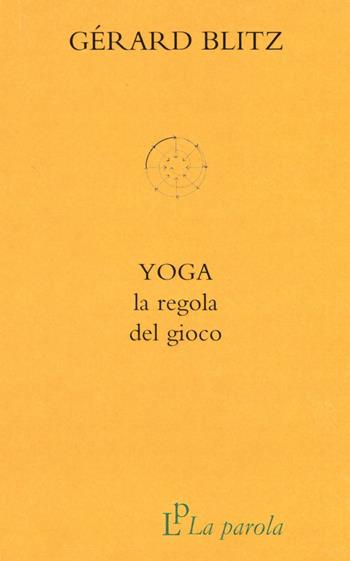 Yoga. La regola del gioco - Gérard Blitz - Libro La Parola 2016, La via dello yoga | Libraccio.it