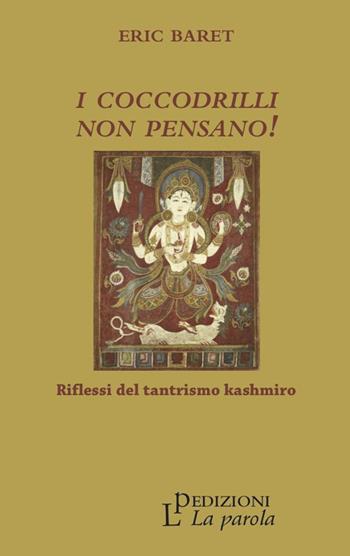 I coccodrilli non pensano! Riflessi del tantrismo kashmiro - Éric Baret - Libro La Parola 2016 | Libraccio.it