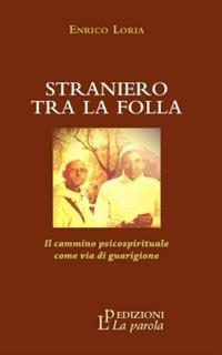 Straniero tra la folla. Il cammino psicospirituale come via di guarigione - Enrico Loria - Libro La Parola 2018 | Libraccio.it