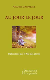 Au jour le jour. Riflessioni per il filo dei giorni - Gianni Gasparini - Libro La Parola 2019 | Libraccio.it