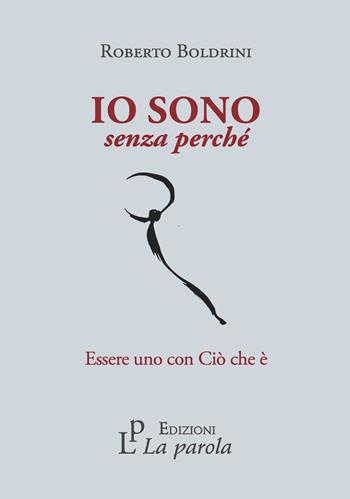 Io sono senza perché. Essere uno con Ciò che è - Roberto Boldrini - Libro La Parola 2023 | Libraccio.it