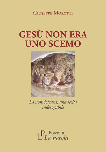 Gesù non era uno scemo. La nonviolenza, una scelta inderogabile - Giuseppe Morotti - Libro La Parola 2023 | Libraccio.it
